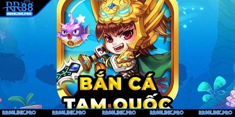 ban-ca-tam-quoc-trai-nghiem